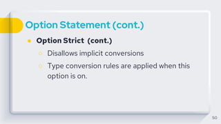 Option Statement (cont.)
● Option Strict (cont.)
○ Disallows implicit conversions
○ Type conversion rules are applied when this
option is on.
50
 