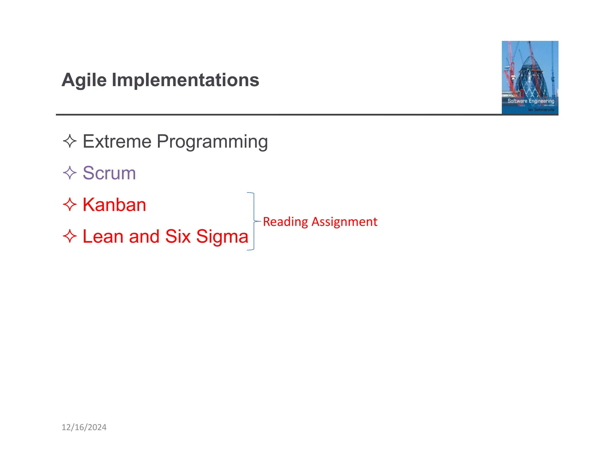Agile Implementations
 Extreme Programming
 Scrum
 Kanban
 Lean and Six Sigma
12/16/2024
Reading Assignment
 