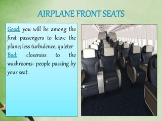 you will be among the
first passengers to leave the
plane; less turbulence; quieter
closeness to the
washrooms- people passing by
your seat.
 