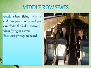 when flying with a
child, so your spouse and you
can "lock" the kid in between;
when flying in a group.
least privacy on board
 