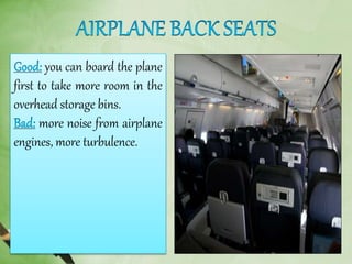 you can board the plane
first to take more room in the
overhead storage bins.
more noise from airplane
engines, more turbulence.
 