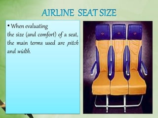• When evaluating
the size (and comfort) of a seat,
the main terms used are pitch
and width.
 
