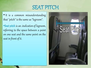 • It is a common misunderstanding
that "pitch" is the same as "legroom".
is an indication of legroom,
referring to the space between a point
on one seat and the same point on the
seat in front of it.
 