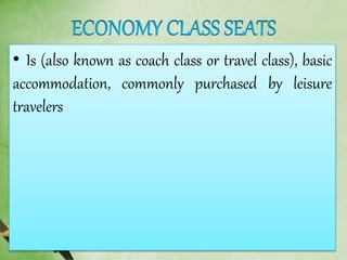 • Is (also known as coach class or travel class), basic
accommodation, commonly purchased by leisure
travelers
 