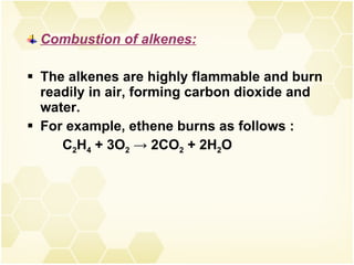 Combustion of alkenes: The alkenes are highly flammable and burn readily in air, forming carbon dioxide and water. For example, ethene burns as follows :  C 2 H 4  + 3O 2   ->  2CO 2  + 2H 2 O  