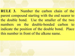 RULE 3.  Number the carbon chain of the parent compound starting with the end nearer to the double bond.  Use the smaller of the two numbers on the double-bonded carbon to indicate the position of the double bond.  Place this number in front of the alkene name. 