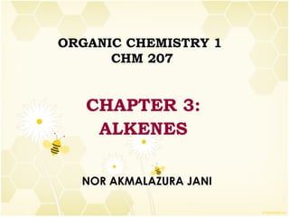 ORGANIC CHEMISTRY 1  CHM 207 CHAPTER 3: ALKENES NOR AKMALAZURA JANI 
