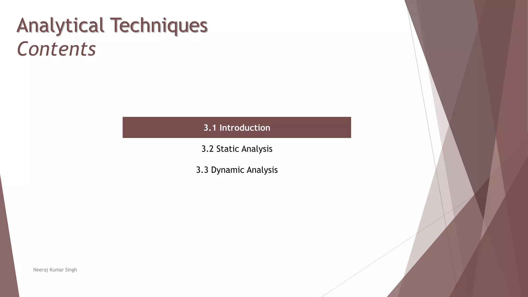 Analytical Techniques
Contents
3.1 Introduction
3.2 Static Analysis
3.3 Dynamic Analysis
Neeraj Kumar Singh
 
