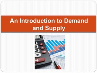 An Introduction to Demand
and Supply
 