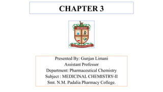 CHAPTER 3
Presented By: Gunjan Limani
Assistant Professor
Department: Pharmaceutical Chemistry
Subject : MEDICINAL CHEMISTRY-II
Smt. N.M. Padalia Pharmacy College.
 