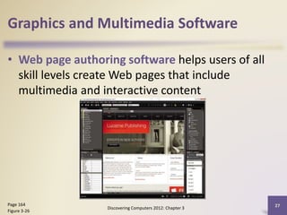 Graphics and Multimedia Software
• Web page authoring software helps users of all
skill levels create Web pages that include
multimedia and interactive content
Discovering Computers 2012: Chapter 3
27Page 164
Figure 3-26
 