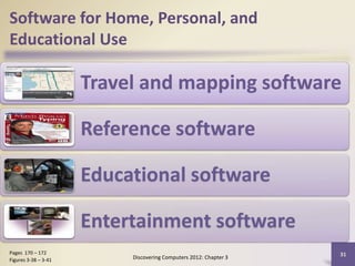 Software for Home, Personal, and
Educational Use
Travel and mapping software
Reference software
Educational software
Entertainment software
Discovering Computers 2012: Chapter 3
31Pages 170 – 172
Figures 3-38 – 3-41
 