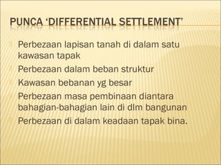 







Perbezaan lapisan tanah di dalam satu
kawasan tapak
Perbezaan dalam beban struktur
Kawasan bebanan yg besar
Perbezaan masa pembinaan diantara
bahagian-bahagian lain di dlm bangunan
Perbezaan di dalam keadaan tapak bina.

 