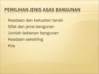 





Keadaan dan kekuatan tanah
Sifat dan jenis bangunan
Jumlah bebanan bangunan
Keadaan sekeliling
Kos

 