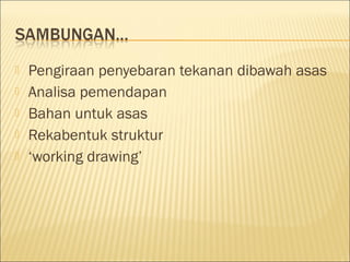 





Pengiraan penyebaran tekanan dibawah asas
Analisa pemendapan
Bahan untuk asas
Rekabentuk struktur
‘working drawing’

 