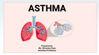 ASTHMA
Prepared by:
Ms. Shivanee Vyas
Assistant Professor
 