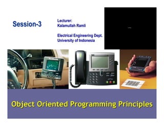 Lecturer:
Session-3   Kalamullah Ramli

            Electrical Engineering Dept.
            University of Indonesia




Object Oriented Programming Principles
 