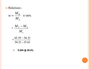  Solution:-
S
W
M
M
w = X 100%
s
S
T
M
M
M −
61
.
15
21
.
54
21
.
54
55
.
65
−
−
=
=
= 0.294 @ 29.4%
 