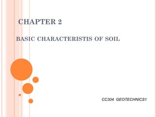 CHAPTER 2
BASIC CHARACTERISTIS OF SOIL
CC304 GEOTECHNICS1
 