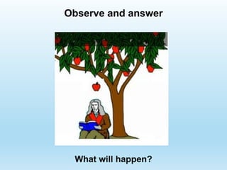 What will happen?
Observe and answer
 