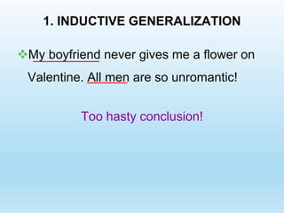 1. INDUCTIVE GENERALIZATION
My boyfriend never gives me a flower on
Valentine. All men are so unromantic!
Too hasty conclusion!
 