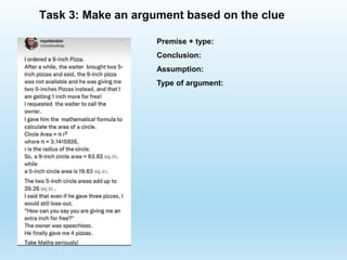 Premise + type:
Conclusion:
Assumption:
Type of argument:
Task 3: Make an argument based on the clue
 