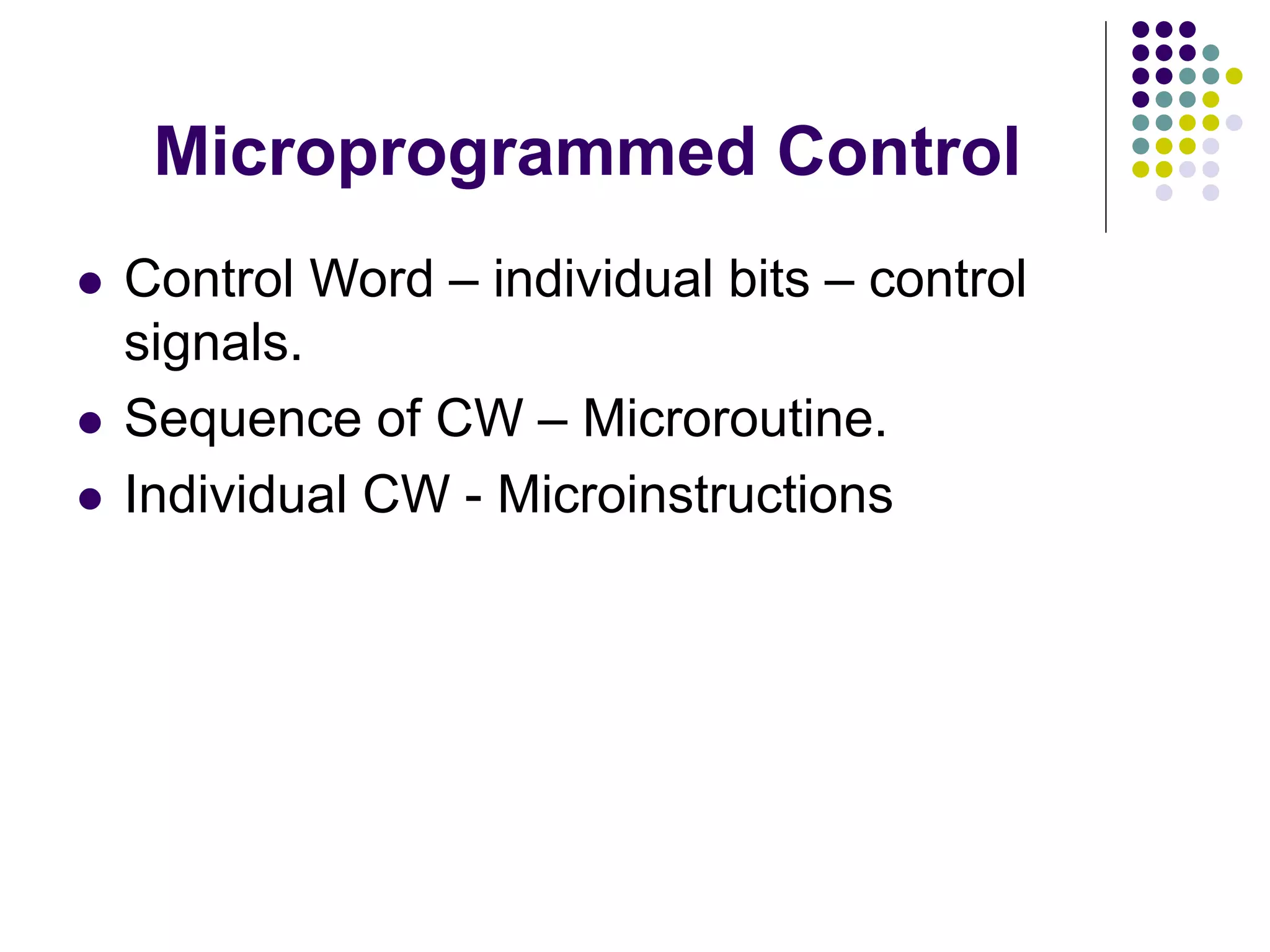Microprogrammed Control  Control Word – individual bits – control signals.  Sequence of CW – Microroutine.  Individual CW - Microinstructions 