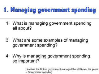What is managing government spending all about? What are some examples of managing government spending? Why is managing government spending so important?  How has the British government managed the NHS over the years  – Government spending 