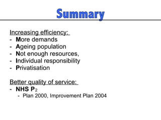 Increasing efficiency:  M ore demands  A geing population N ot enough resources,  I ndividual responsibility P rivatisation Better quality of service:  NHS P Plan 2000, Improvement Plan 2004  2 