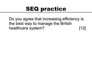 SEQ practice Do you agree that increasing efficiency is the best way to manage the British healthcare system?  [12] 