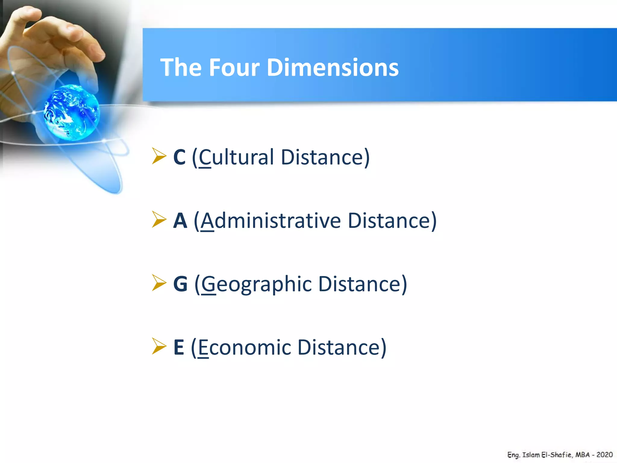 The Four Dimensions
 C (Cultural Distance)
 A (Administrative Distance)
 G (Geographic Distance)
 E (Economic Distance)
 