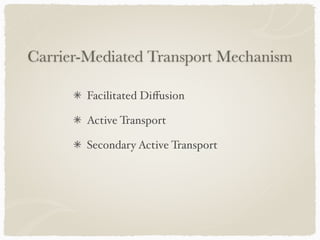 Facilitated Diﬀusion
Active Transport
Secondary Active Transport
Carrier-Mediated Transport Mechanism
 