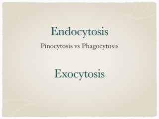 Endocytosis
Pinocytosis vs Phagocytosis
Exocytosis
 