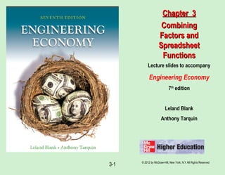© 2012 by McGraw-Hill, New York, N.Y All Rights Reserved
3-1
Lecture slides to accompany
Engineering Economy
7th
edition
Leland Blank
Anthony Tarquin
Chapter 3Chapter 3
CombiningCombining
Factors andFactors and
SpreadsheetSpreadsheet
FunctionsFunctions
 
