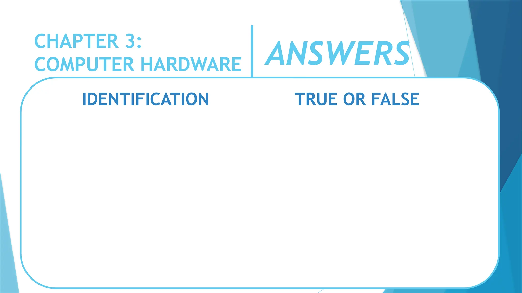 CHAPTER 3:
COMPUTER HARDWARE
IDENTIFICATION TRUE OR FALSE
ANSWERS
 