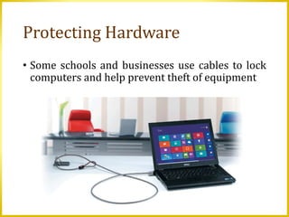 Protecting Hardware
• Some schools and businesses use cables to lock
computers and help prevent theft of equipment
 