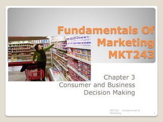 Fundamentals Of
Marketing
MKT243
Chapter 3
Consumer and Business
Decision Making
MKT243 Fundamental of
Marketing

1

 