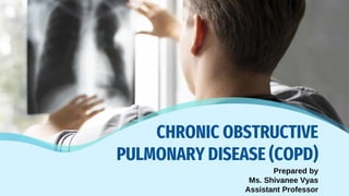 Prepared by
Ms. Shivanee Vyas
Assistant Professor
CHRONIC OBSTRUCTIVE
PULMONARY DISEASE (COPD)
 