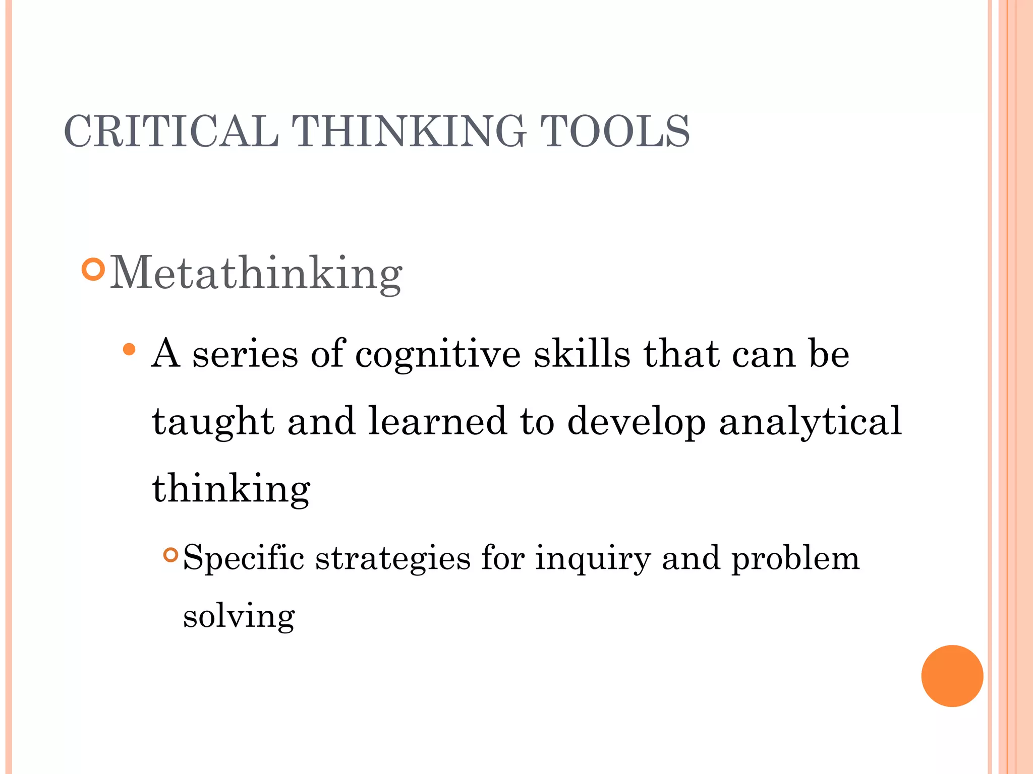 CRITICAL THINKING TOOLS


 Metathinking

     A series of cognitive skills that can be
      taught and learned to develop analytical
      thinking
         Specific strategies for inquiry and problem
          solving
 