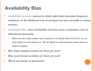 Availability Bias
   Availability heuristic- process by which individuals determine frequency,
    incidences, or the lik...