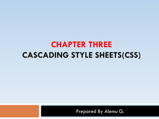 CHAPTER THREE
CASCADING STYLE SHEETS(CSS)
1
Prepared By Alemu G.
 