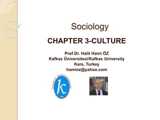 Sociology
CHAPTER 3-CULTURE
Prof.Dr. Halit Hami ÖZ
Kafkas Üniversitesi/Kafkas University
Kars, Turkey
hamioz@yahoo.com
 
