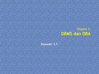 Chapter 3.
DBMS dan DBA
Styawati, S.T.
 