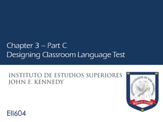 EII604
Chapter 3 – Part C
Designing Classroom Language Test
 