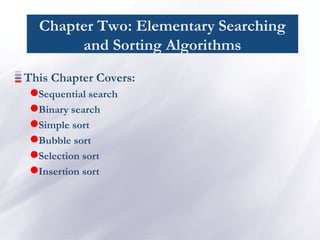 Chapter Two: Elementary Searching
and Sorting Algorithms
This Chapter Covers:
Sequential search
Binary search
Simple sort
Bubble sort
Selection sort
Insertion sort
 