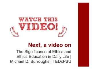 Next, a video on
The Significance of Ethics and
Ethics Education in Daily Life |
Michael D. Burroughs | TEDxPSU