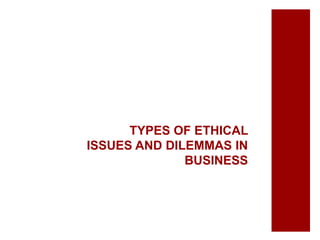 TYPES OF ETHICAL
ISSUES AND DILEMMAS IN
BUSINESS