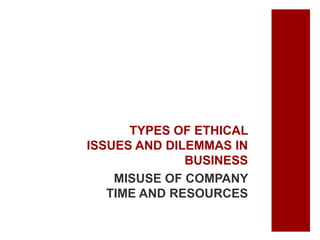 TYPES OF ETHICAL
ISSUES AND DILEMMAS IN
BUSINESS
MISUSE OF COMPANY
TIME AND RESOURCES