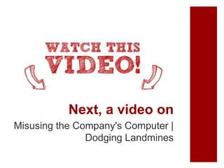 Next, a video on
Misusing the Company's Computer |
Dodging Landmines