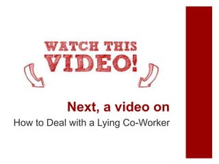 Next, a video on
How to Deal with a Lying Co-Worker